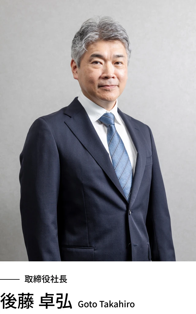 取締役社長 後藤 卓弘（Goto Takahiro）