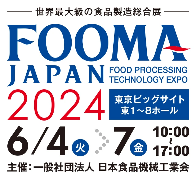 -世界最大級の食品製造総合展- FOOMA JAPAN 2024 東京ビックサイト 東1〜8ホール 6月4日(火)〜7日(金) 10:00〜17:00 主催：一般社団法人 日本食品機械工業会 